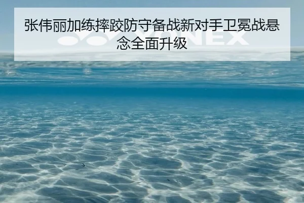 张伟丽加练摔跤防守备战新对手卫冕战悬念全面升级